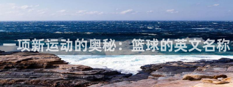 胜天国际体育f开号：一项新运动的奥秘：篮球的英文名称