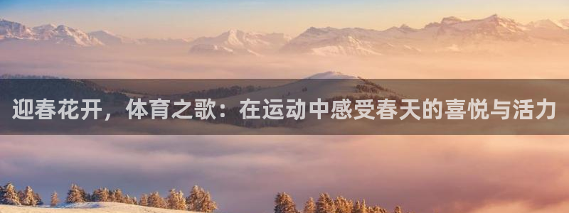 胜天国际f凯捷注册：迎春花开，体育之歌：在运动中感受春天的喜悦与活力