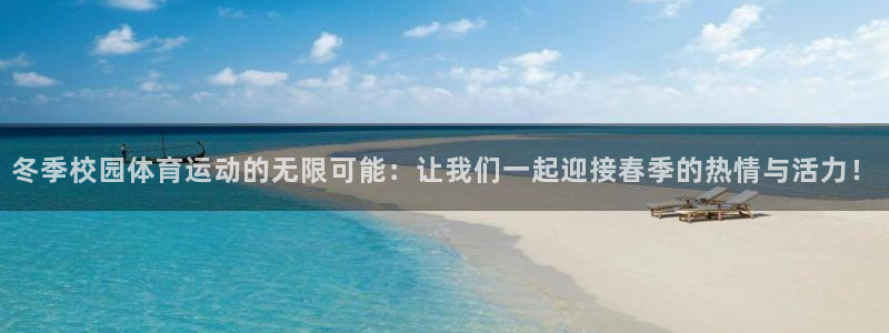 胜天国际平台开户链接：冬季校园体育运动的无限可能：让我们一起迎接春季的热情与活力！