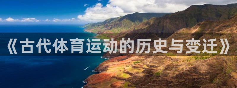 意昂招商：《古代体育运动的历史与变迁》
