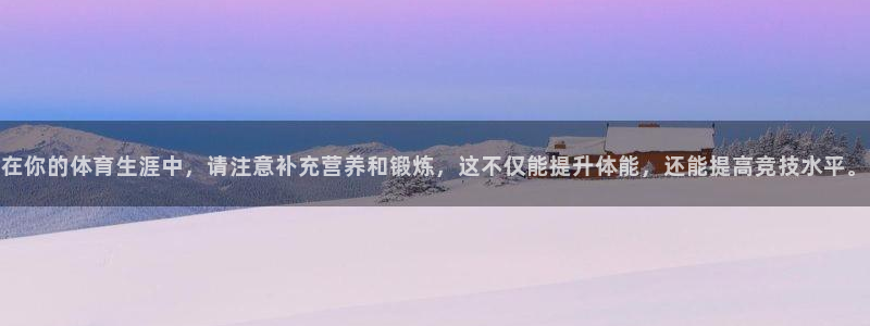 意昂注册：在你的体育生涯中，请注意补充营养和锻炼，这不仅能提升体能，还能提高竞技水平。