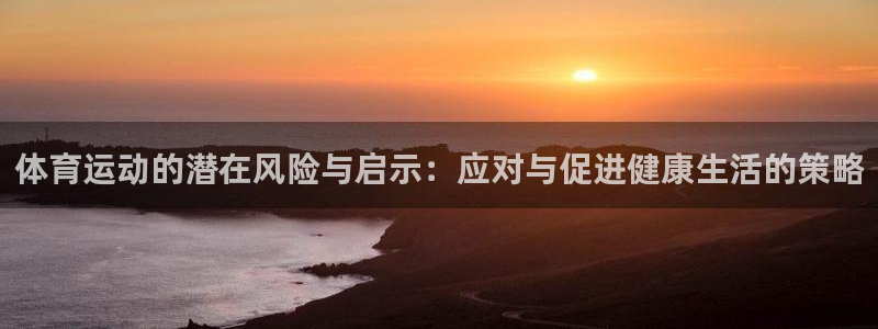 意昂是什么品牌：体育运动的潜在风险与启示：应对与促进健康生活的策略