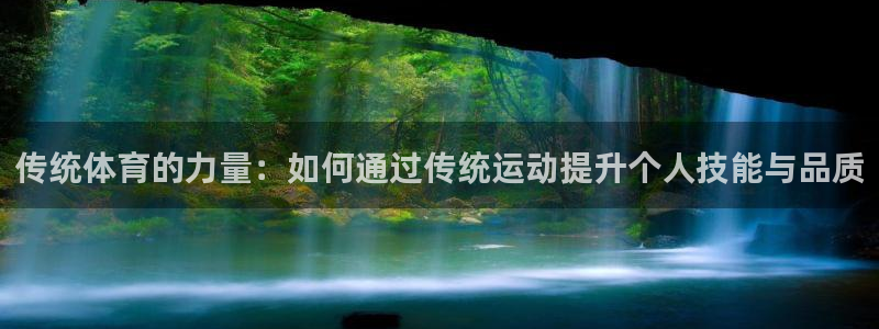 胜天国际体育平台总代理：传统体育的力量：如何通过传统运动提升个人技能与品质