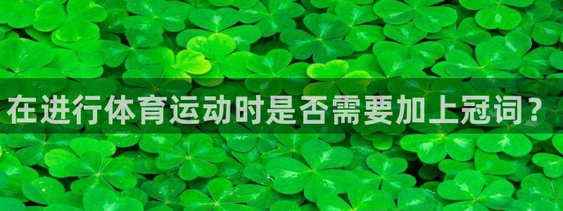 胜天国际体育：在进行体育运动时是否需要加上冠词？