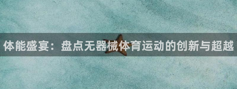 胜天国际体育平台登录入口：体能盛宴：盘点无器械体育运动的创新与超越