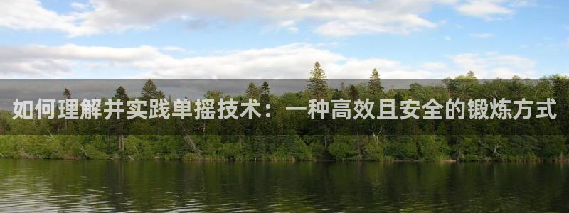 意昂总代：如何理解并实践单摇技术：一种高效且安全的锻炼方式