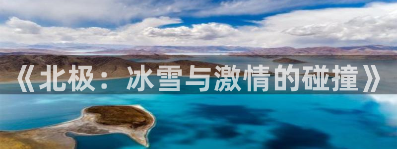 胜天国际4开户：《北极：冰雪与激情的碰撞》