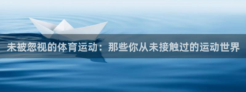 胜天国际4登录：未被忽视的体育运动：那些你从未接触过的运动世界