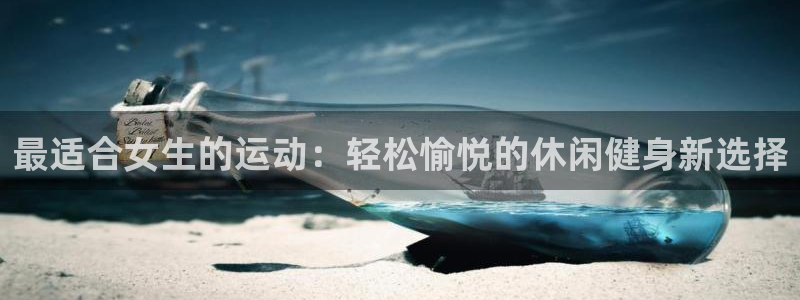 胜天国际2登录入口：最适合女生的运动：轻松愉悦的休闲健身新选择