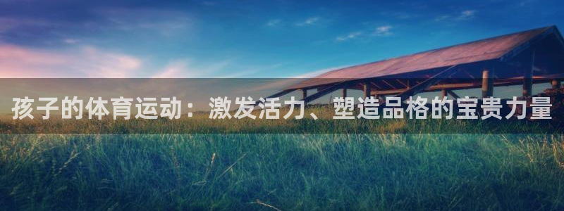 胜天国际平台主管：孩子的体育运动：激发活力、塑造品格的宝贵力量