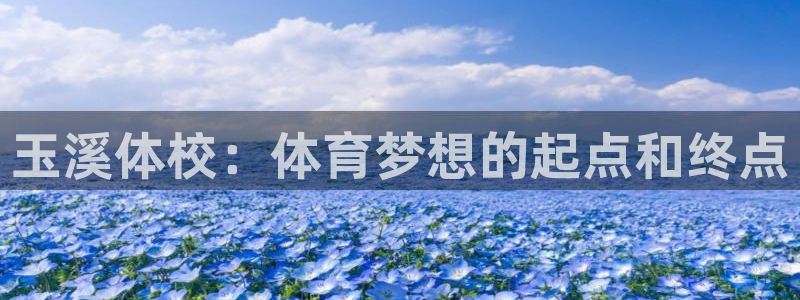 胜天国际体育注册平台：玉溪体校：体育梦想的起点和终点
