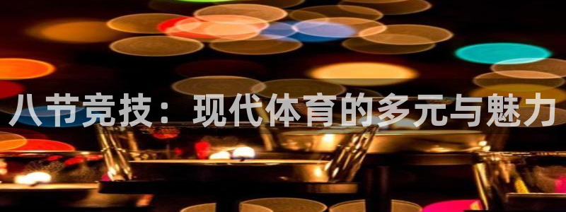 胜天国际kgame：八节竞技：现代体育的多元与魅力