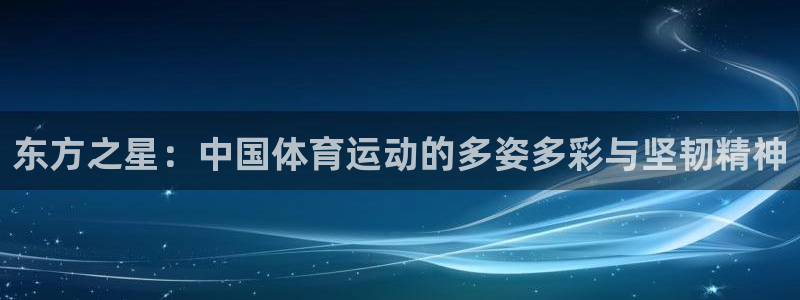 胜天国际3登陆：东方之星：中国体育运动的多姿多彩与坚韧精神